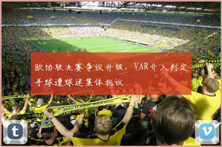 欧协联决赛争议升级，VAR介入判定手球遭球迷集体抗议