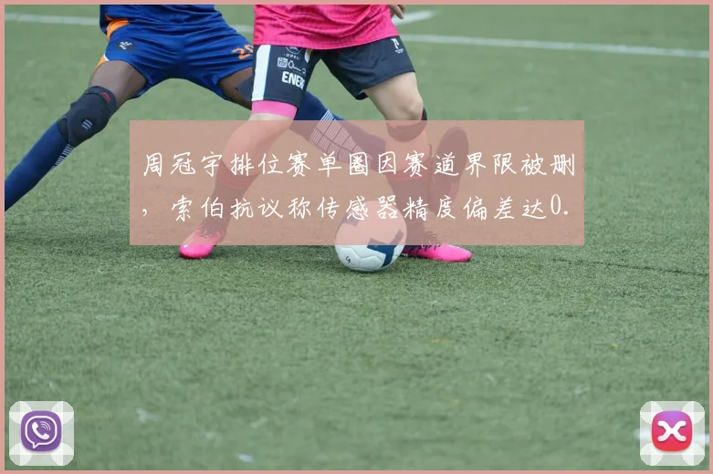 周冠宇排位赛单圈因赛道界限被删，索伯抗议称传感器精度偏差达0.15米